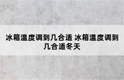 冰箱温度调到几合适 冰箱温度调到几合适冬天